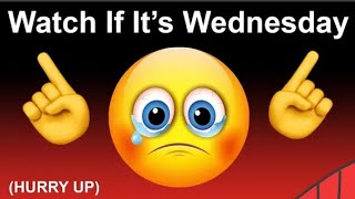 Watch this video if it's Wednesday, (hurry up)