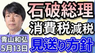青山和弘「政府・自民、消費税減税を見送り方針 参院選で争点に!」「石破総理『3000万円闇献金』文春報道を完全否定」「『選択的夫婦別姓』今国会では不成立の公算自民が法案取りまとめ見送り方針」5月13日