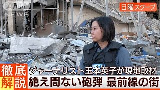 【玉本英子ルポ破壊された街】砲撃の連続で“民間人犠牲”戦禍の現実◆日曜スクープ◆(2023年8月13日)